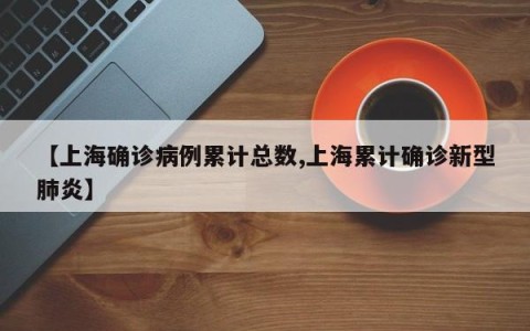 【上海确诊病例累计总数,上海累计确诊新型肺炎】