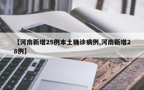 【河南新增25例本土确诊病例,河南新增28例】