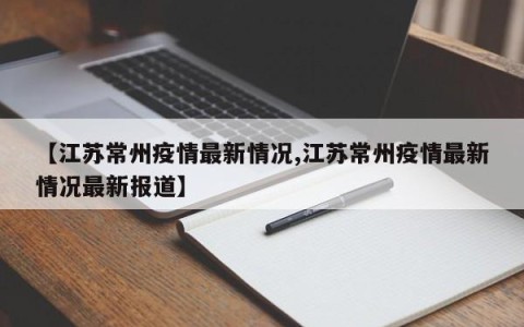 【江苏常州疫情最新情况,江苏常州疫情最新情况最新报道】