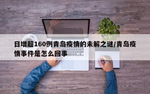 日增超160例青岛疫情的未解之谜/青岛疫情事件是怎么回事