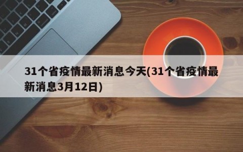 31个省疫情最新消息今天(31个省疫情最新消息3月12日)