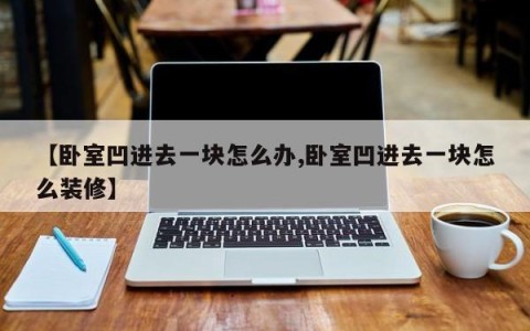 【卧室凹进去一块怎么办,卧室凹进去一块怎么装修】
