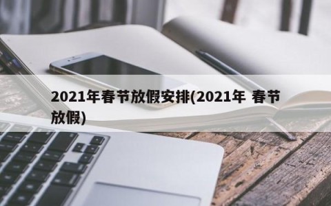 2021年春节放假安排(2021年 春节放假)