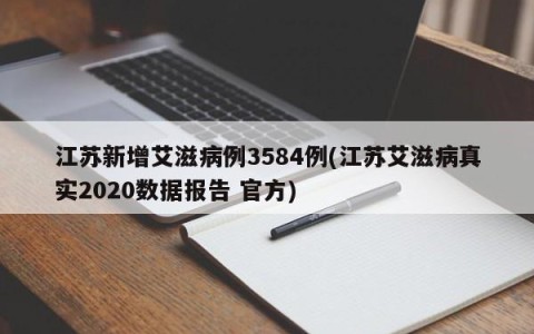 江苏新增艾滋病例3584例(江苏艾滋病真实2020数据报告 官方)