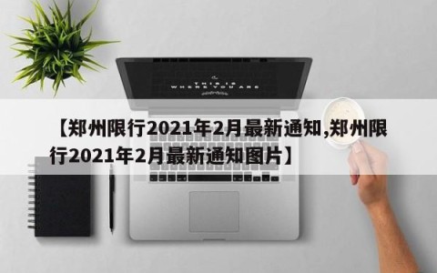 【郑州限行2021年2月最新通知,郑州限行2021年2月最新通知图片】