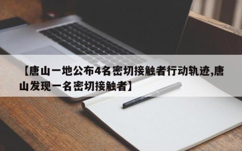 【唐山一地公布4名密切接触者行动轨迹,唐山发现一名密切接触者】