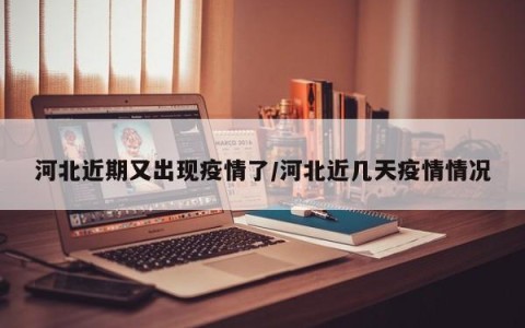 河北近期又出现疫情了/河北近几天疫情情况