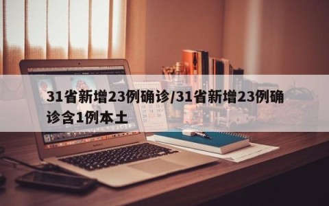 31省新增23例确诊/31省新增23例确诊含1例本土