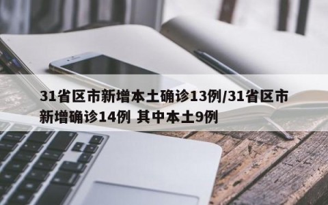 31省区市新增本土确诊13例/31省区市新增确诊14例 其中本土9例