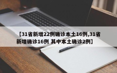 【31省新增22例确诊本土16例,31省新增确诊16例 其中本土确诊2例】