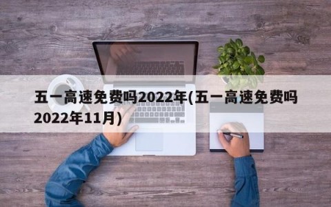 五一高速免费吗2022年(五一高速免费吗2022年11月)