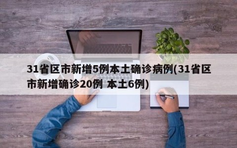 31省区市新增5例本土确诊病例(31省区市新增确诊20例 本土6例)
