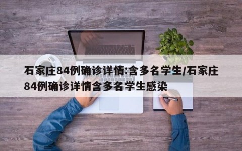 石家庄84例确诊详情:含多名学生/石家庄84例确诊详情含多名学生感染