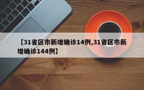 【31省区市新增确诊14例,31省区市新增确诊144例】