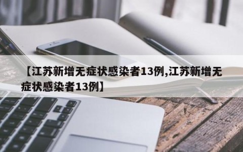 【江苏新增无症状感染者13例,江苏新增无症状感染者13例】