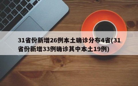 31省份新增26例本土确诊分布4省(31省份新增33例确诊其中本土19例)