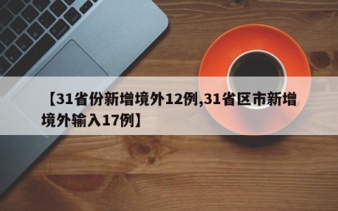 【31省份新增境外12例,31省区市新增境外输入17例】