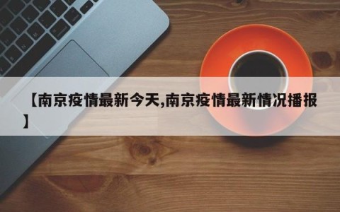 【南京疫情最新今天,南京疫情最新情况播报】