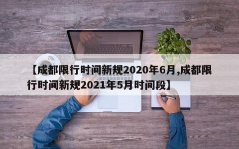 【成都限行时间新规2020年6月,成都限行时间新规2021年5月时间段】