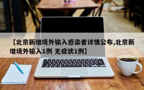 【北京新增境外输入感染者详情公布,北京新增境外输入1例 无症状1例】