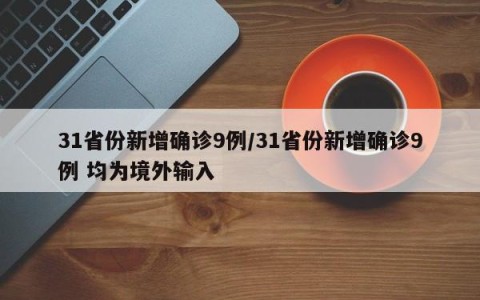 31省份新增确诊9例/31省份新增确诊9例 均为境外输入