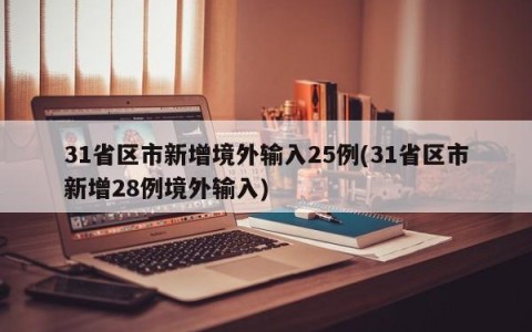 31省区市新增境外输入25例(31省区市新增28例境外输入)