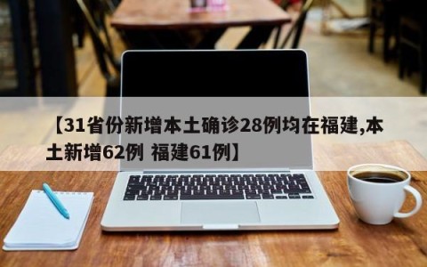 【31省份新增本土确诊28例均在福建,本土新增62例 福建61例】