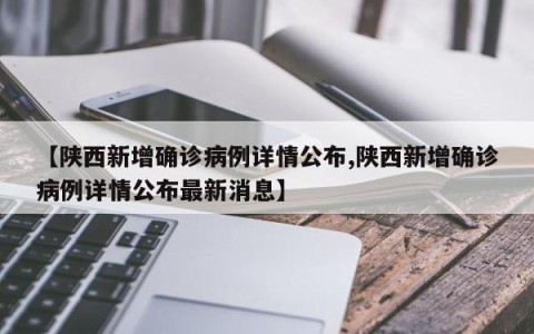 【陕西新增确诊病例详情公布,陕西新增确诊病例详情公布最新消息】