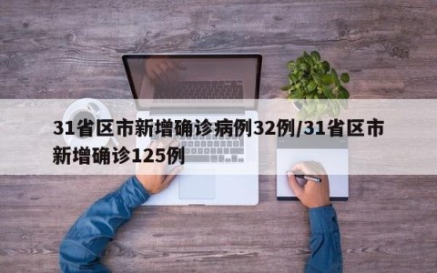 31省区市新增确诊病例32例/31省区市新增确诊125例