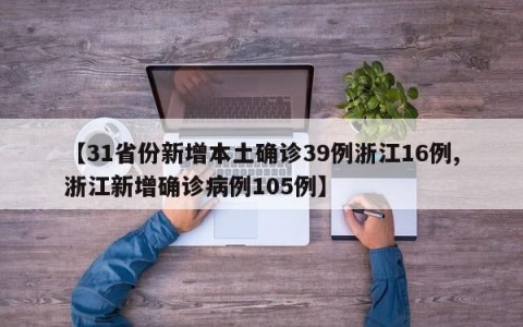 【31省份新增本土确诊39例浙江16例,浙江新增确诊病例105例】