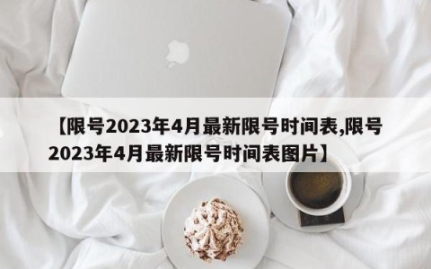【限号2023年4月最新限号时间表,限号2023年4月最新限号时间表图片】