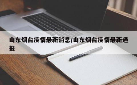 山东烟台疫情最新消息/山东烟台疫情最新通报