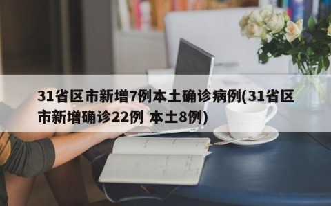 31省区市新增7例本土确诊病例(31省区市新增确诊22例 本土8例)