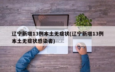 辽宁新增13例本土无症状(辽宁新增13例本土无症状感染者)