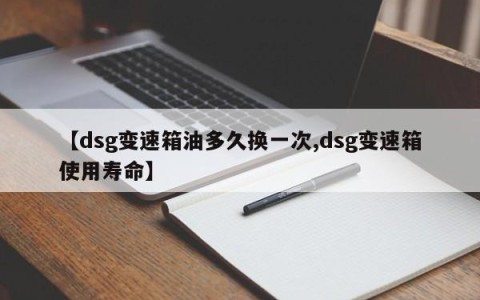 【dsg变速箱油多久换一次,dsg变速箱使用寿命】