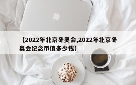 【2022年北京冬奥会,2022年北京冬奥会纪念币值多少钱】