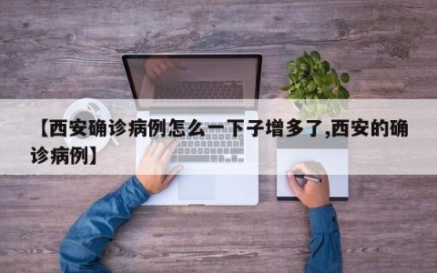 【西安确诊病例怎么一下子增多了,西安的确诊病例】