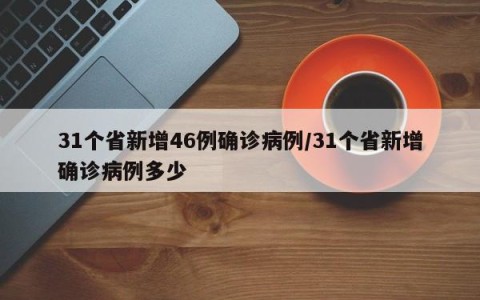 31个省新增46例确诊病例/31个省新增确诊病例多少