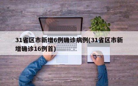 31省区市新增6例确诊病例(31省区市新增确诊16例首)