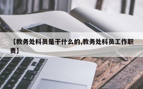 【教务处科员是干什么的,教务处科员工作职责】