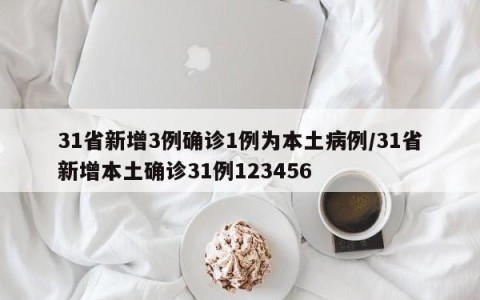 31省新增3例确诊1例为本土病例/31省新增本土确诊31例123456