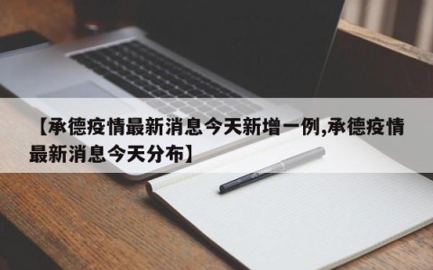 【承德疫情最新消息今天新增一例,承德疫情最新消息今天分布】