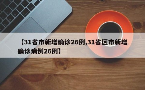 【31省市新增确诊26例,31省区市新增确诊病例26例】