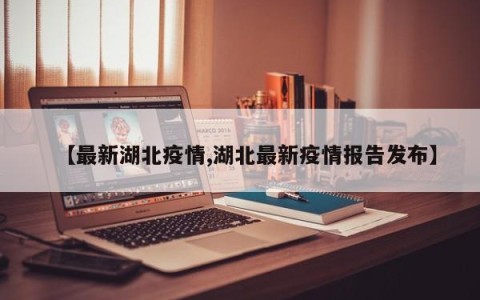 【最新湖北疫情,湖北最新疫情报告发布】