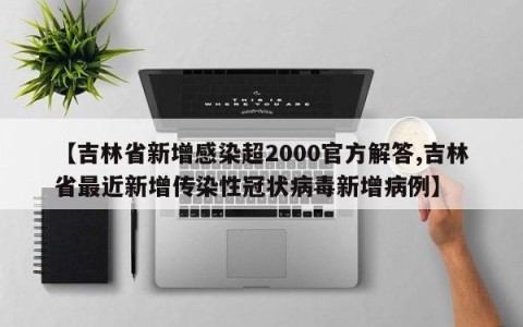 【吉林省新增感染超2000官方解答,吉林省最近新增传染性冠状病毒新增病例】