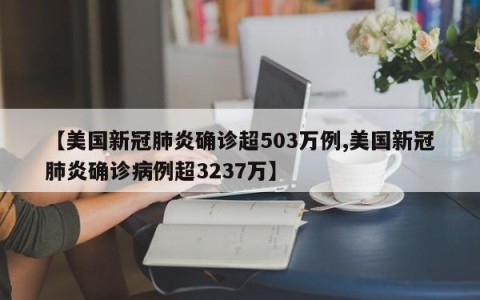 【美国新冠肺炎确诊超503万例,美国新冠肺炎确诊病例超3237万】
