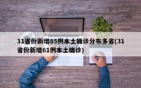 31省份新增85例本土确诊分布多省(31省份新增61例本土确诊)