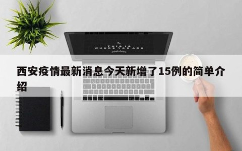 西安疫情最新消息今天新增了15例的简单介绍