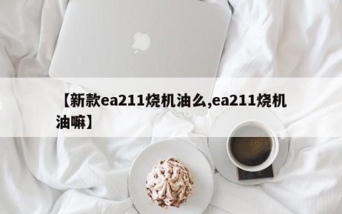 【新款ea211烧机油么,ea211烧机油嘛】
