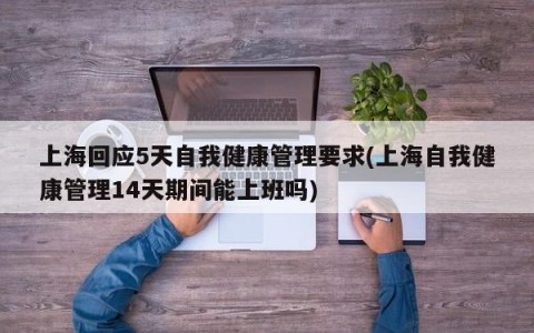 上海回应5天自我健康管理要求(上海自我健康管理14天期间能上班吗)